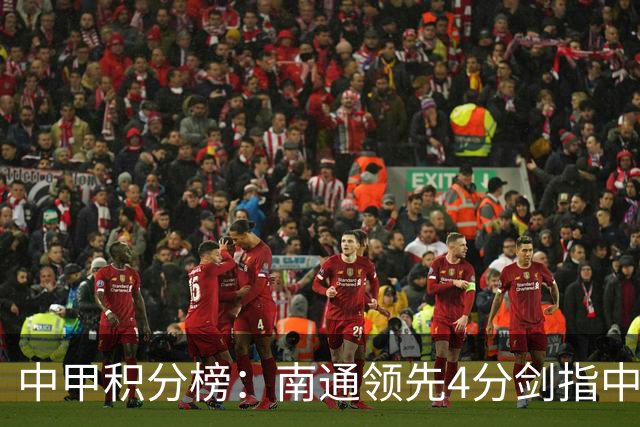 中甲积分榜：南通领先4分剑指中超，“广东双熊”或下轮携手降级
