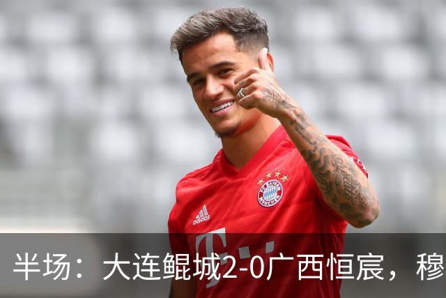 半场：大连鲲城2-0广西恒宸，穆谢奎梅开二度