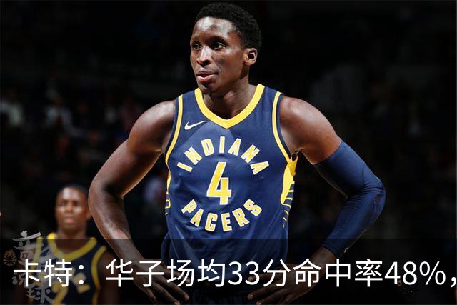 卡特：华子场均33分命中率48%，库明加该证明自己能当二当家