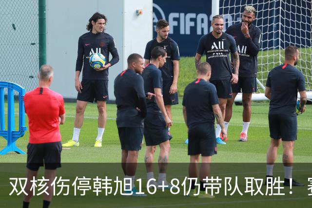 双核伤停韩旭16+8仍带队取胜！赛后为早早三犯致歉 主帅：她是超巨