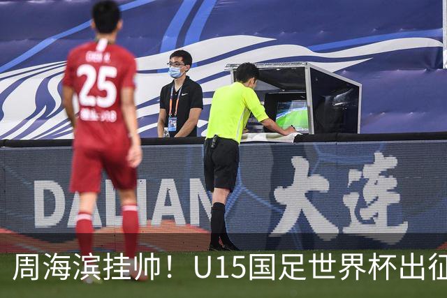 周海滨挂帅！U15国足世界杯出征名单：沙明、殷扎吉在列