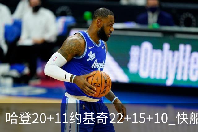 哈登20+11约基奇22+15+10 快船力克完全体掘金