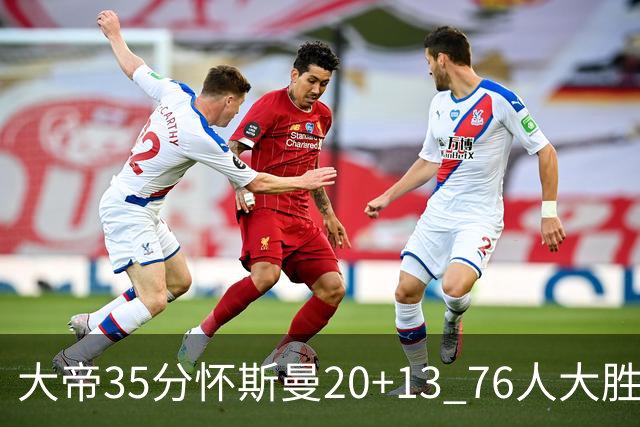 大帝35分怀斯曼20+13 76人大胜送活塞22连败