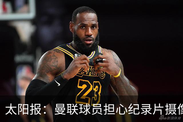 太阳报：曼联球员担心纪录片摄像机影响表现