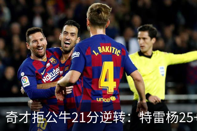 奇才拒公牛21分逆转：特雷杨25+9 四号秀30+14打爆浓眉