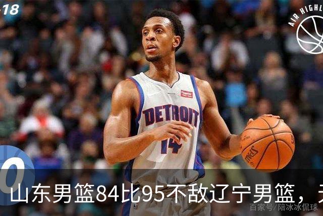 山东男篮84比95不敌辽宁男篮，无缘新赛季开门红