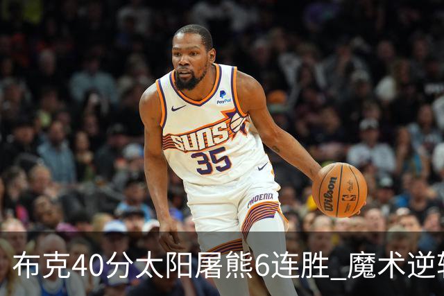 布克40分太阳屠熊6连胜 魔术逆转绿军6连胜