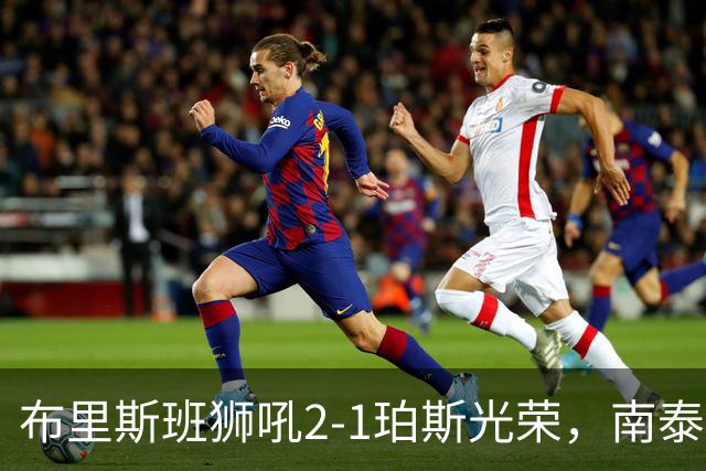 布里斯班狮吼2-1珀斯光荣，南泰熙凌空世界波，埃利斯扳回一球