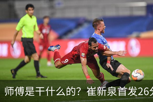 师傅是干什么的？崔新泉首发26分钟 三分7中0&罚球2中1仅拿1分