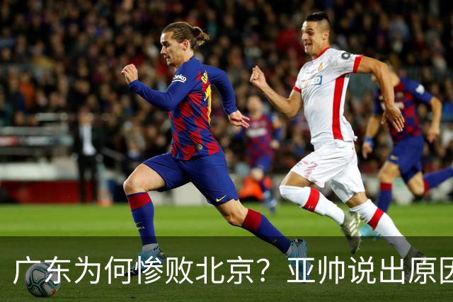 广东为何惨败北京？亚帅说出原因，赵睿不留情面，李楠只强调3点