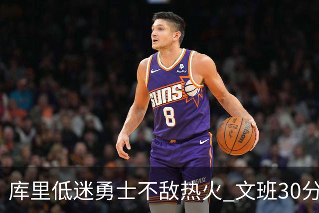 库里低迷勇士不敌热火 文班30分马刺终结5连败