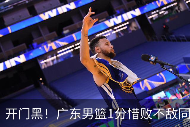 开门黑！广东男篮1分惜败不敌同曦，徐杰16+5弗格17+5+3，郭昊文23分