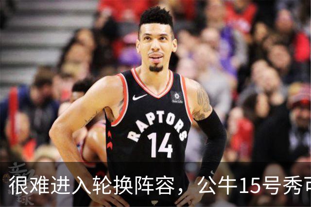 很难进入轮换阵容，公牛15号秀可能会去NBA发展联盟待一段时间？