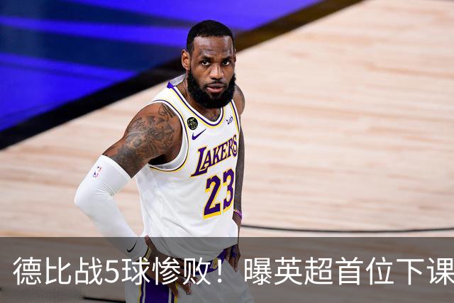 德比战5球惨败！曝英超首位下课主帅浮现 上任仅3个月