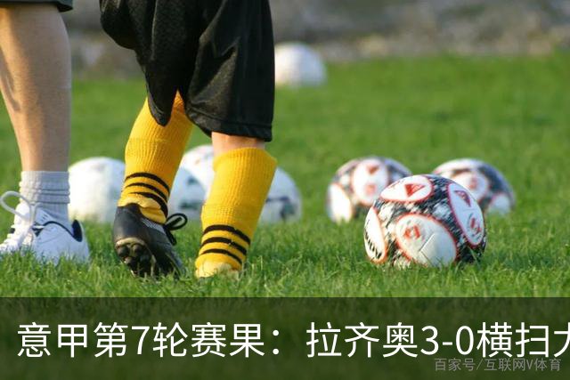 意甲第7轮赛果：拉齐奥3-0横扫尤文，米兰险胜亚特兰大