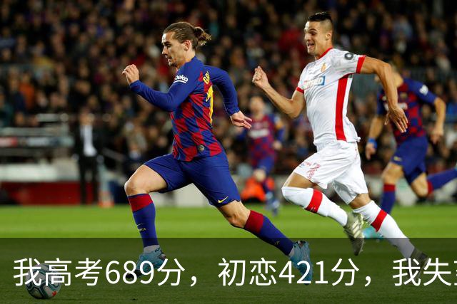 我高考689分，初恋421分，我失望提了分手，18年后他成市委书记
