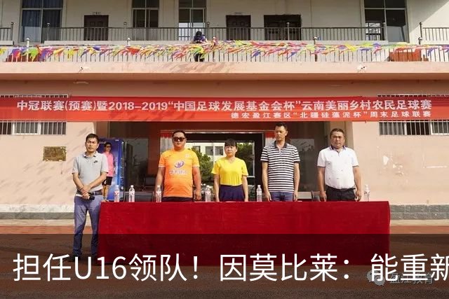 担任U16领队！因莫比莱：能重新成为意大利的一员，让我很自豪