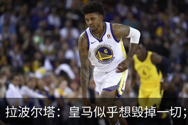 拉波尔塔：皇马似乎想毁掉一切；好在特瓦斯不会被吓倒
