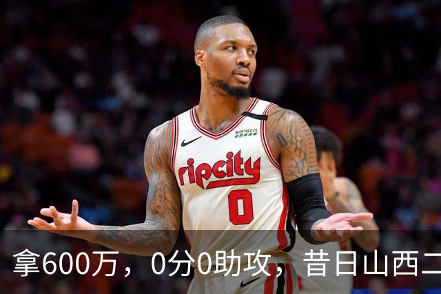 拿600万，0分0助攻，昔日山西二当家本赛季结束或被扫地出门？