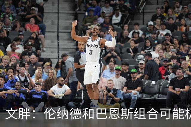 文胖：伦纳德&巴恩斯组合可能极具杀伤力 猛龙有望东部前四