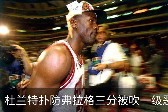 杜兰特扑防弗拉格三分被吹一级恶犯，独行侠获3罚1掷