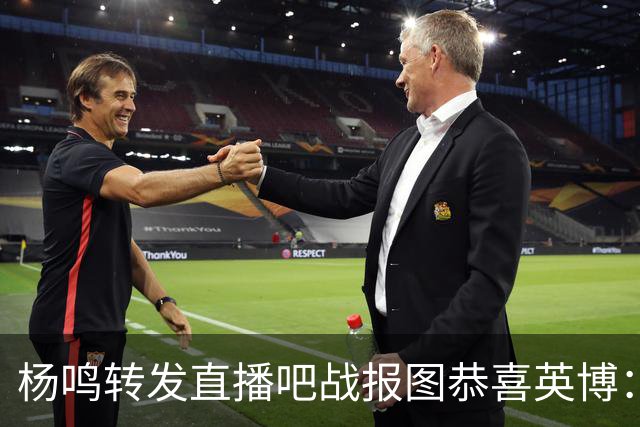 杨鸣转发直播吧战报图恭喜英博：作为土生土长大连人 心情太激动