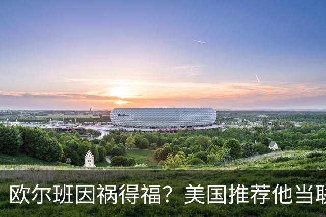 欧尔班因祸得福？美国推荐他当联合国秘书长，中俄也接纳？