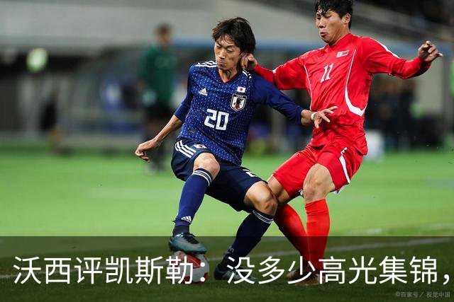 沃西评凯斯勒：没多少高光集锦，但总在正确的位置上