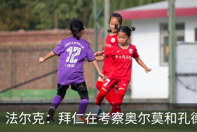 法尔克：拜仁在考察奥尔莫和孔德，但一月不存在转会可能