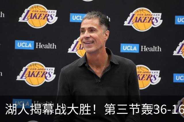 湖人揭幕战大胜！第三节轰36-16高潮 凯斯勒12投全中成57年首人