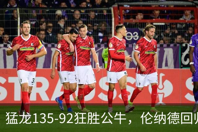 猛龙135-92狂胜公牛，伦纳德回归首秀贡献23+6，巴恩斯23+6+5