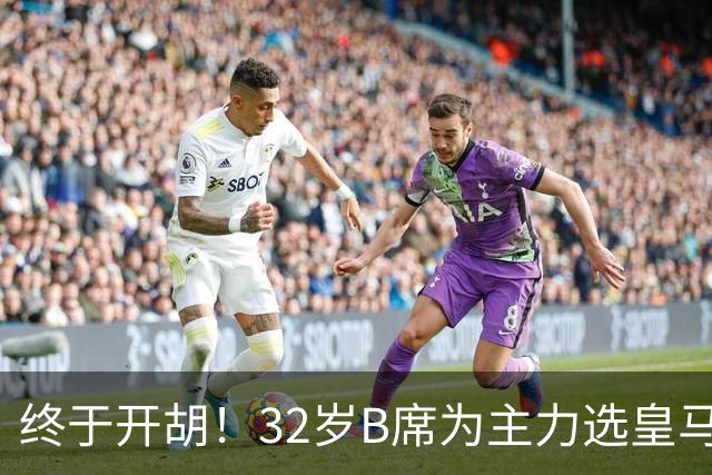 终于开胡！32岁B席为主力选皇马&出战9场终获首球 年薪超2400万欧