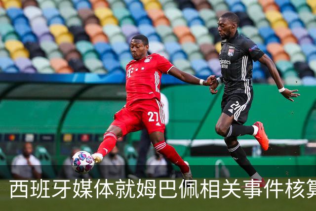 西班牙媒体就姆巴佩相关事件核算实际影响