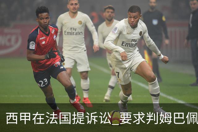 西甲在法国提诉讼 要求判姆巴佩及梅西的合同无效