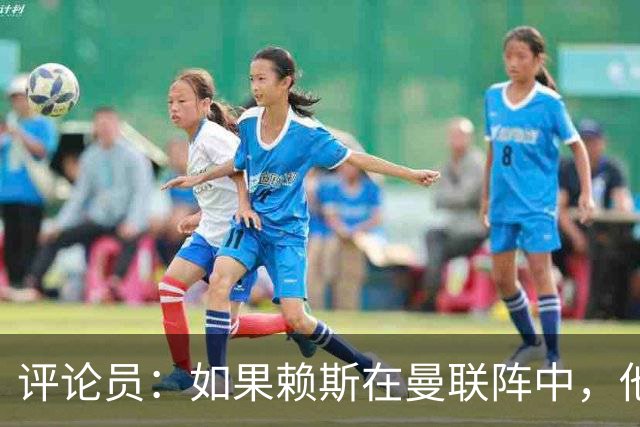评论员：如果赖斯在曼联阵中，他们绝对不会1-4惨败给科莫