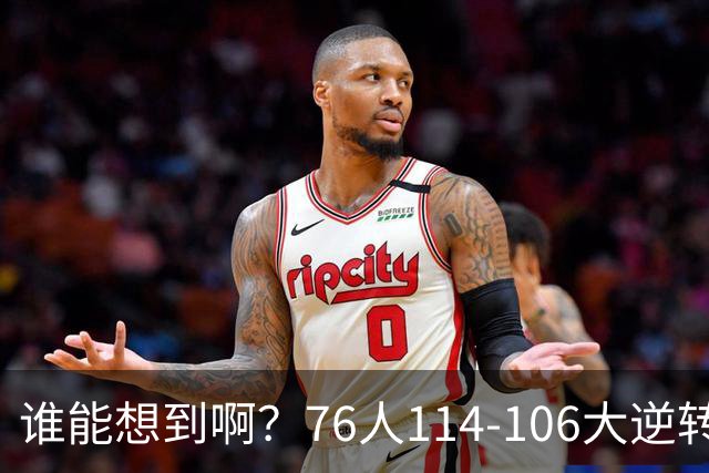 谁能想到啊？76人114-106大逆转骑士，詹姆斯填满数据栏老骥伏枥