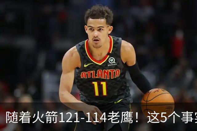 随着火箭121-114老鹰！这5个事实必须得承认，火箭已成西部最大搅局者