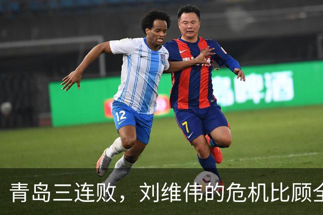 青岛三连败，刘维伟的危机比顾全更安静，却也更难救
