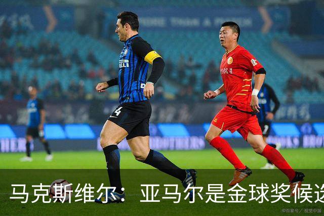 马克斯维尔：亚马尔是金球奖候选人；巴萨和巴黎五五开