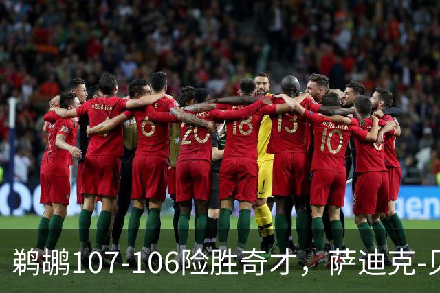 鹈鹕107-106险胜奇才，萨迪克-贝19+6，戴维斯14+11