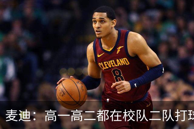 麦迪：高一高二都在校队二队打球 高三场均23分12板仍缺乏关注