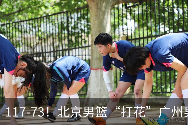 117-73！北京男篮“打花”广州男篮，连打3支广东球队，共赢120分