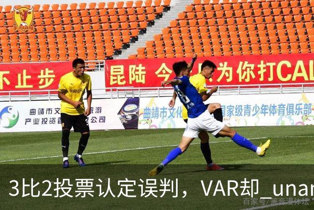 3比2投票认定误判，VAR却 unanimous 不介入
