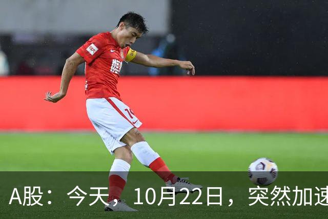 A股：今天，10月22日，突然加速跳水，主要是这三个理由！
